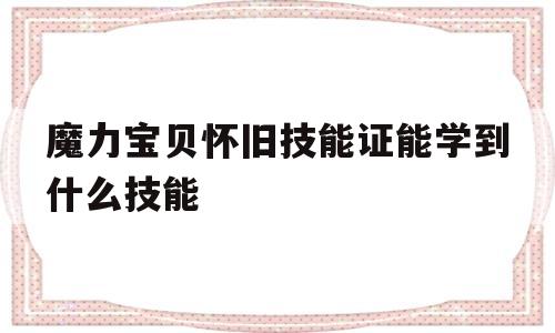 魔力宝物怀旧技能证能学到什么技能-魔力宝物怀旧技能证能学到什么技能啊