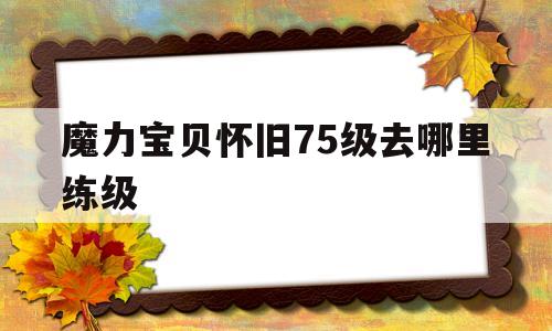 魔力宝物怀旧75级去哪里练级-魔力宝物怀旧5060级练级地点