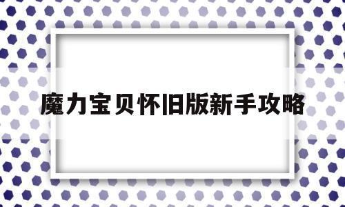 魔力宝物怀旧版新手攻略-魔力宝物怀旧版新手攻略大全