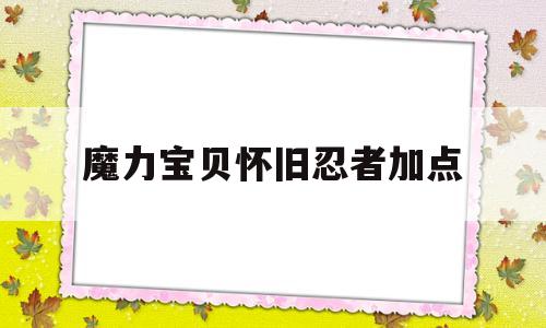 魔力宝物怀旧忍者加点-魔力宝物怀旧忍者加点挨次