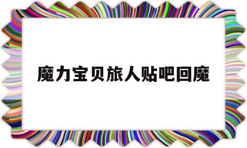 魔力宝物旅人贴吧回魔-魔力宝物旅人什么时候公测