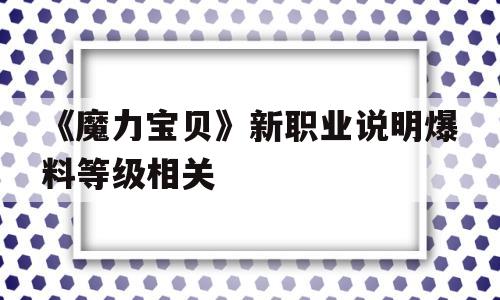 包罗《魔力宝物》新职业申明爆料品级相关的词条