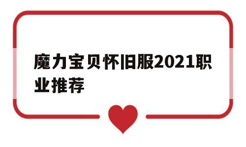 魔力宝物怀旧服2021职业保举的简单介绍