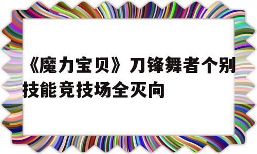 包罗《魔力宝物》刀锋舞者个别技能竞技场全灭向的词条