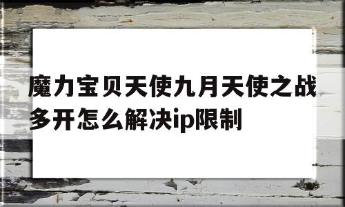 魔力宝物天使九月天使之战多开怎么处理ip限造的简单介绍