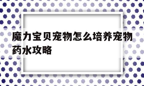 包罗魔力宝物宠物怎么培育宠物药水攻略的词条