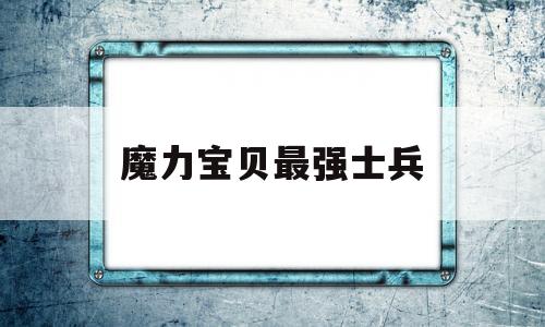 魔力宝物最强兵士-魔力宝物最强兵士排名