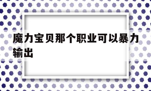 魔力宝物阿谁职业能够暴力输出的简单介绍