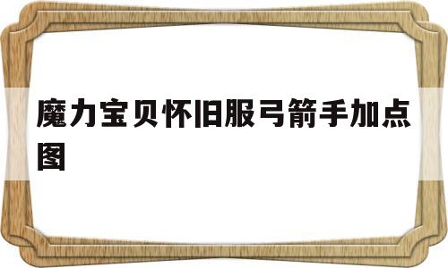 魔力宝物怀旧服弓箭手加点图-魔力宝物弓箭手用哪个角色都雅