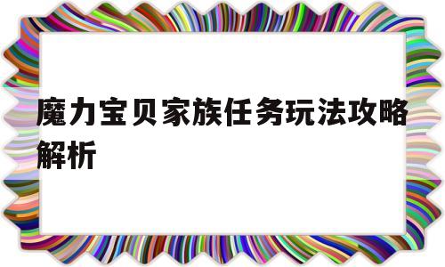 魔力宝物家族使命弄法攻略解析-魔力宝物家族使命弄法攻略解析大全