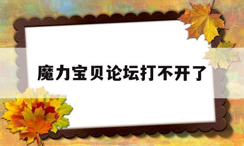 魔力宝物论坛打不开了-魔力宝物论坛打不开了怎么办