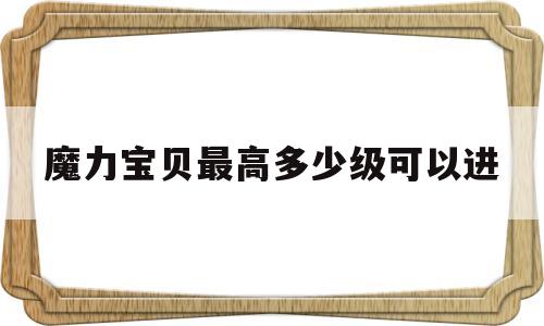 魔力宝物更高几级能够进-魔力宝物更高几级能够进副本