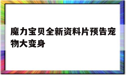 魔力宝物全新材料片预告宠物大变身-魔力宝物全新材料片预告宠物大变身是哪一集