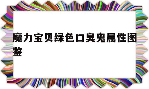 关于魔力宝物绿色口臭鬼属性图鉴的信息