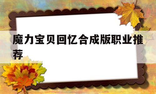 魔力宝物回忆合成版职业保举-魔力宝物回忆合成版职业保举攻略