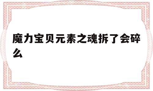 魔力宝物元素之魂拆了会碎么-魔力宝物手游元素之心攻略地图