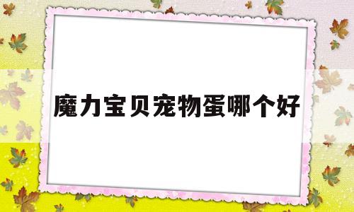 魔力宝物宠物蛋哪个好-魔力宝物宠物档23444