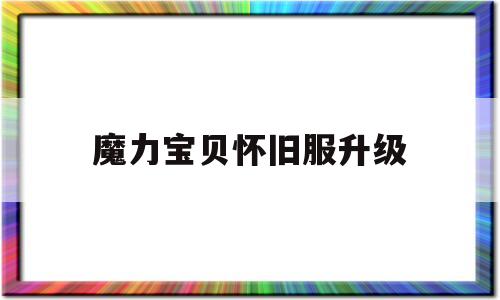 魔力宝物怀旧服晋级-魔力宝物怀旧满级需要多久