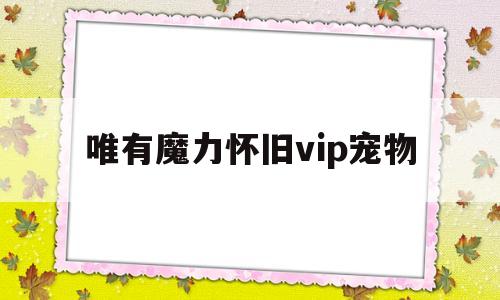 唯有魔力怀旧vip宠物-唯有魔力一级宠物更佳捕获