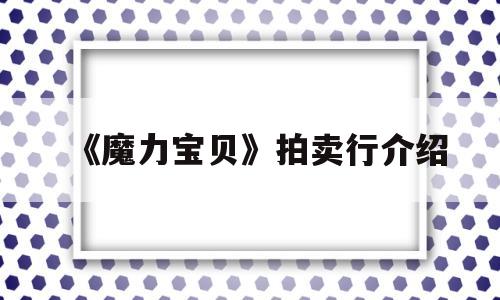 《魔力宝物》拍卖行介绍-魔力宝物交易所·交易专区