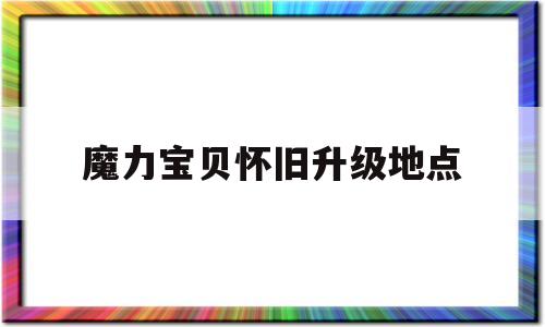 魔力宝物怀旧晋级地点-魔力宝物怀旧晋级地点大全