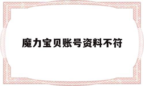 魔力宝物账号材料不符-魔力宝物账号材料不符怎么回事