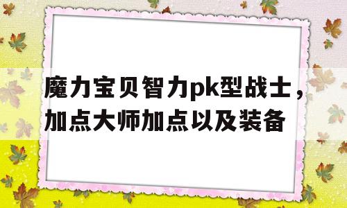 包罗魔力宝物智力pk型兵士，加点巨匠加点以及配备的词条