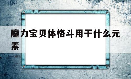 魔力宝物体肉搏用干什么元素的简单介绍