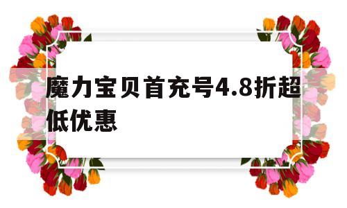 包罗魔力宝物首充号4.8折超低优惠的词条