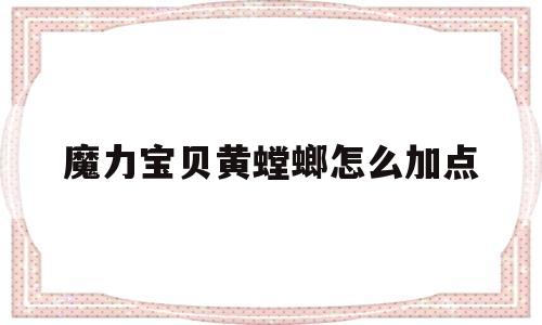 魔力宝物黄螳螂怎么加点-魔力宝物怀旧黄螳螂怎么加点