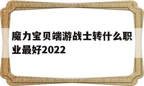 魔力宝物端游兵士转什么职业更好2022的简单介绍