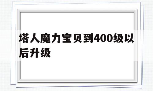 塔人魔力宝物到400级以后晋级-魔力宝物人物技能一个满级需要几经历