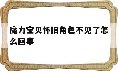 魔力宝物怀旧角色不见了怎么回事-魔力宝物怀旧角色不见了怎么回事呀