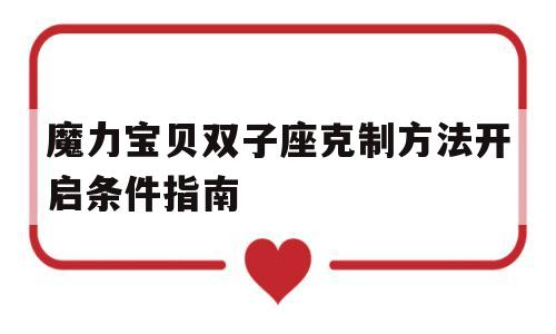 魔力宝物双子座胁制办法开启前提指南-魔力宝物怀旧服金牛和双子为什么没人了?