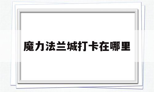 魔力法兰城打卡在哪里-魔力宝物法兰城遗迹怎么去