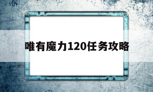 包罗唯有魔力120使命攻略的词条