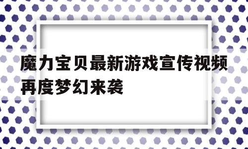 魔力宝物最新游戏宣传视频再度梦幻来袭的简单介绍