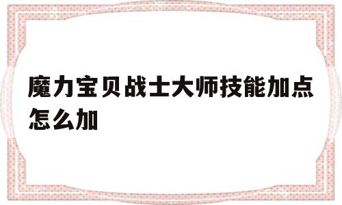 魔力宝物兵士巨匠技能加点怎么加的简单介绍