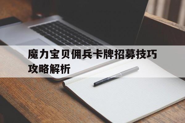 关于魔力宝物佣兵卡牌招募技巧攻略解析的信息