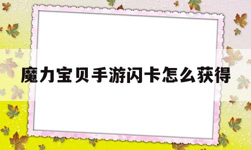 魔力宝物手游闪卡怎么获得-魔力宝物手游闪卡怎么获得技能