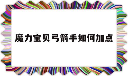 魔力宝物弓箭手若何加点-魔力宝物弓箭手穿什么配备