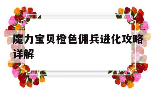 魔力宝物橙色佣兵进化攻略详解-魔力宝物橙色佣兵进化攻略详解大全