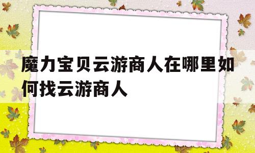 魔力宝物云游商人在哪里若何找云游商人的简单介绍