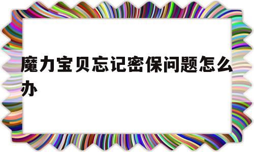 魔力宝物忘记密保问题怎么办-魔力宝物账号找回需要什么前提