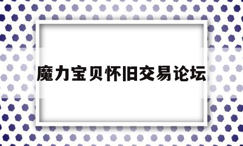 魔力宝物怀旧交易论坛-魔力宝物交易所·交易专区