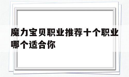 魔力宝物职业保举十个职业哪个合适你-魔力宝物职业保举十个职业哪个合适你玩