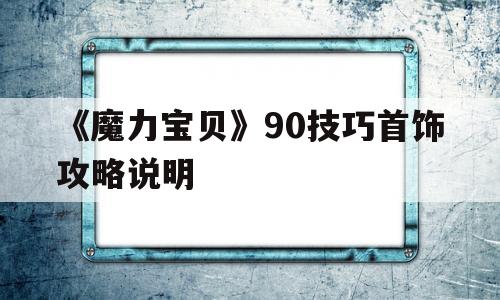 关于《魔力宝物》90技巧首饰攻略申明的信息