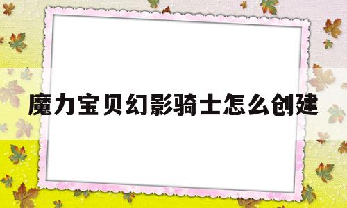 关于魔力宝物幻影骑士怎么创建的信息