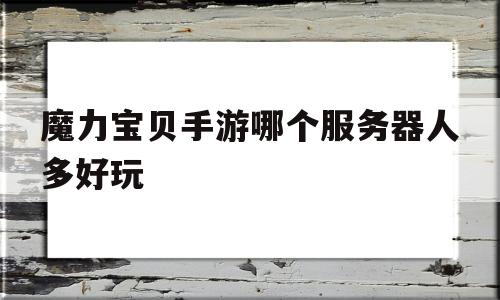 魔力宝物手游哪个办事器人多好玩-魔力宝物手游哪个办事器人多好玩一点