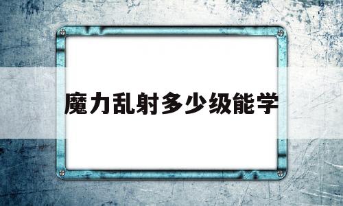 魔力乱射几级能学-魔力宝物乱射品级数量